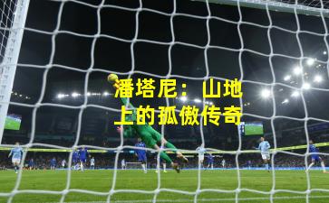 潘塔尼：山地上的孤傲传奇