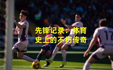 先锋记录：体育史上的不朽传奇