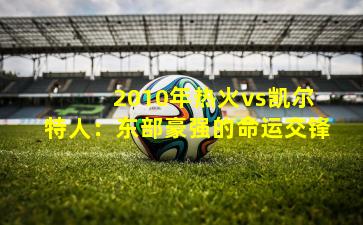  2010年热火vs凯尔特人：东部豪强的命运交锋